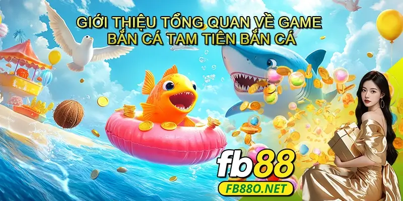 Giới thiệu tổng quan về game bắn cá Tam tiên bắn cá