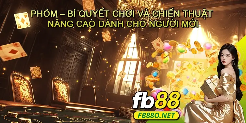 Phỏm – Bí quyết chơi và chiến thuật nâng cao dành cho người mới