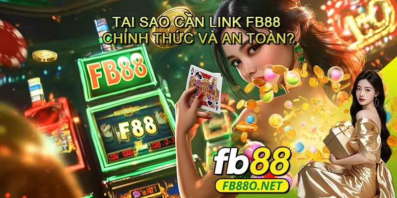 Tại Sao Cần Link FB88 Chính Thức và An Toàn