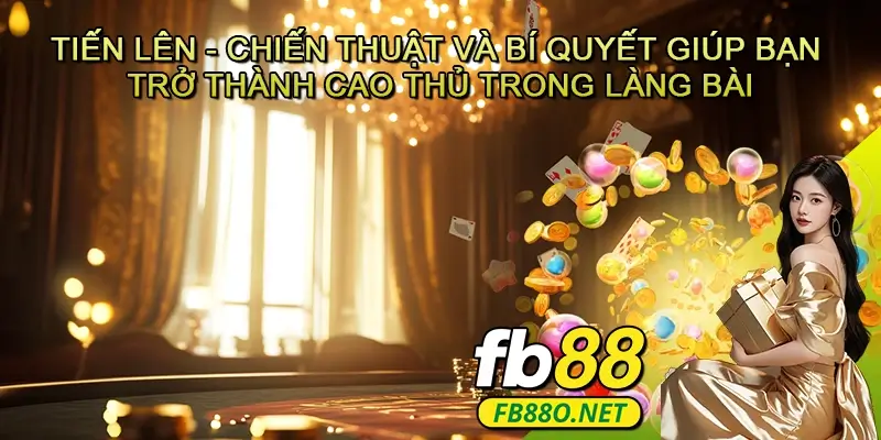 Tiến lên - Chiến thuật và bí quyết giúp bạn trở thành cao thủ trong làng bài
